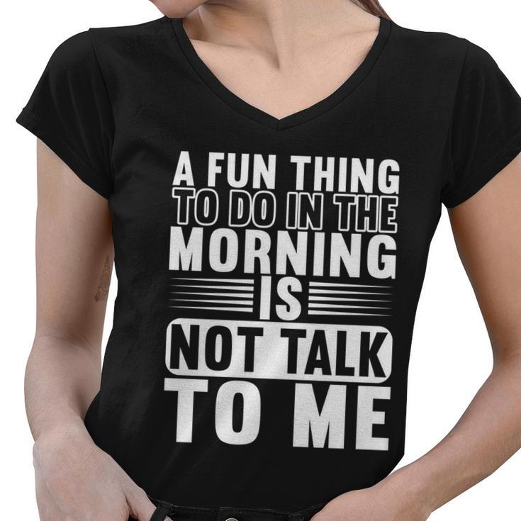 A Fun Thing To Do In The Morning Is Not Talk To Me Great Gift Graphic Design Printed Casual Daily Basic Women V-Neck T-Shirt