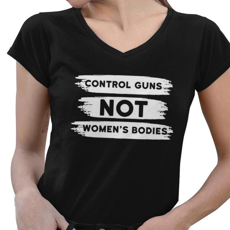 Control Guns Not Womens Bodies Pro Choice Gun Control Women V-Neck T-Shirt
