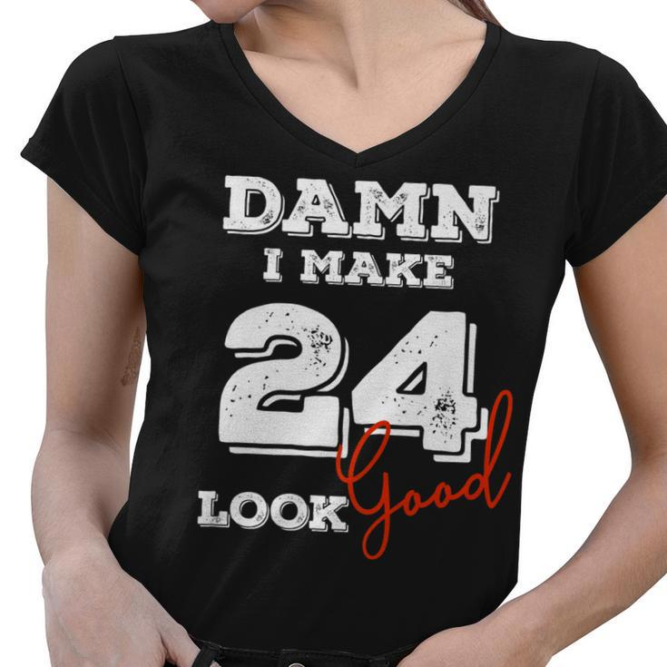 Damn I Make 24 Look Good 24 Years Old Happy Birthday Cool   Women V-Neck T-Shirt