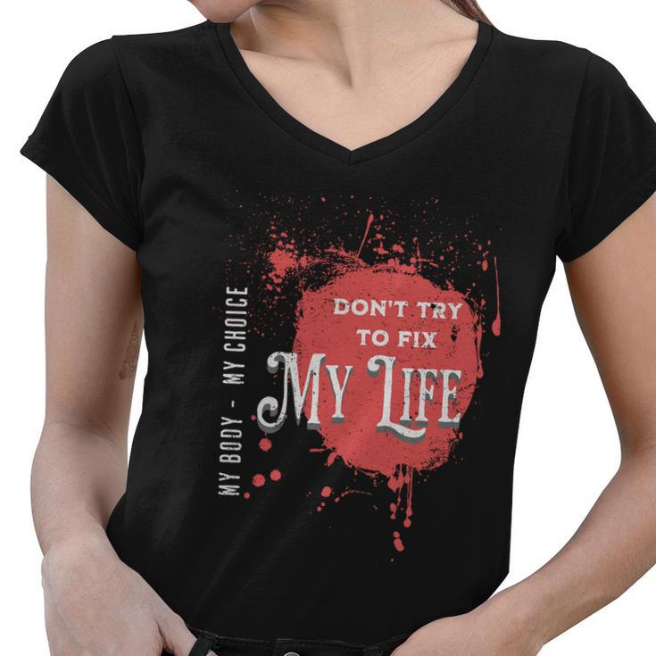 Dont Try To Fix My LifeMy Body My Choice Women V-Neck T-Shirt