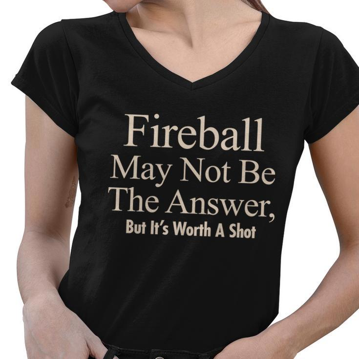 Fireball May Not Be The Answer But Its Worth A Shot Tshirt Women V-Neck T-Shirt
