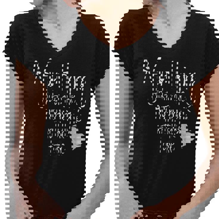 Funny A Fun Thing To Do In The Morning Is Not Talk To Me Women V-Neck T-Shirt