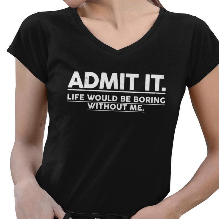 Funny Admit It Life Would Be Boring Without Me Tshirt Women V-Neck T-Shirt