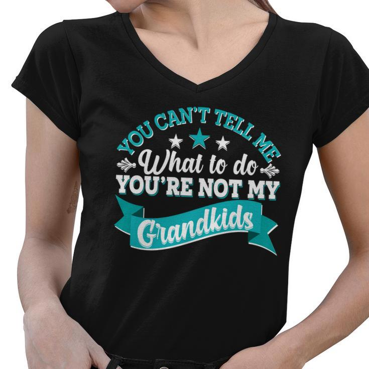 Funny You Cant Tell Me What To Do Youre Not My Grandkids Women V-Neck T-Shirt