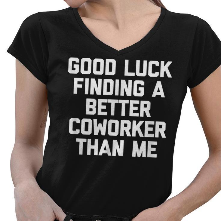 Good Luck Finding A Better Coworker Than Me - Funny Job Work Women V-Neck T-Shirt