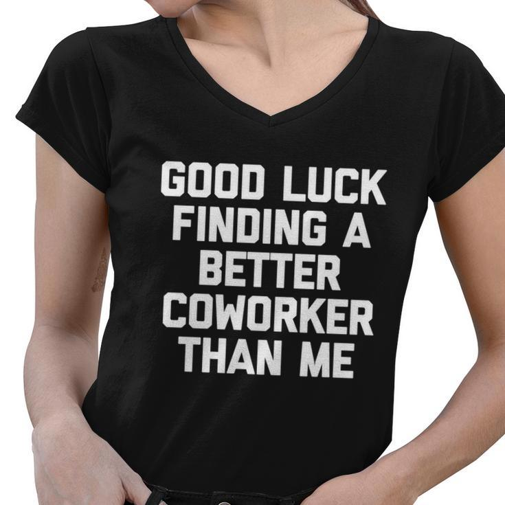 Good Luck Finding A Better Coworker Than Me Meaningful Gift Funny Job Work Cute Women V-Neck T-Shirt
