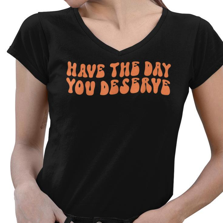 Have The Day You Deserve Saying Cool Motivational Quote  Women V-Neck T-Shirt
