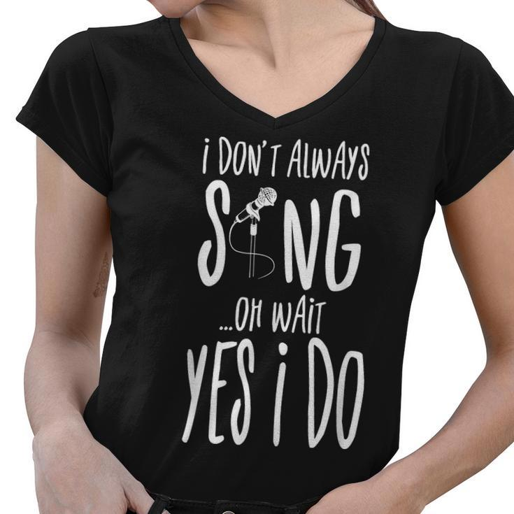I Dont Always Sing Oh Wait Yes I Do Musical Theater Gift  V2 Women V-Neck T-Shirt