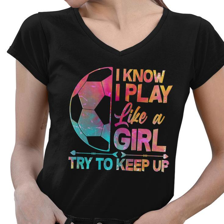 I Know I Play Like A Girl Try To Keep Up Soccer V2 Women V-Neck T-Shirt