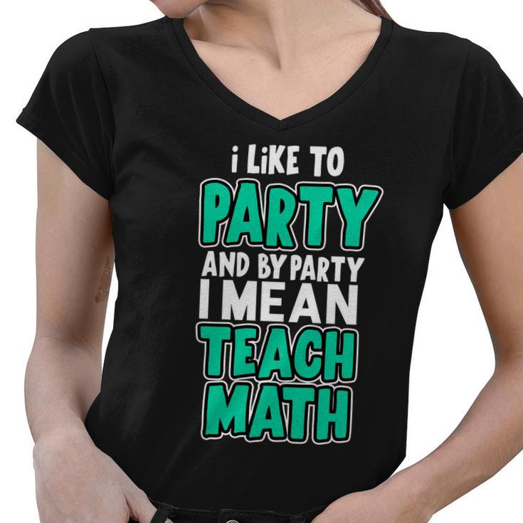 I Like To Party And By Part I Mean Teach Math Tshirt Women V-Neck T-Shirt