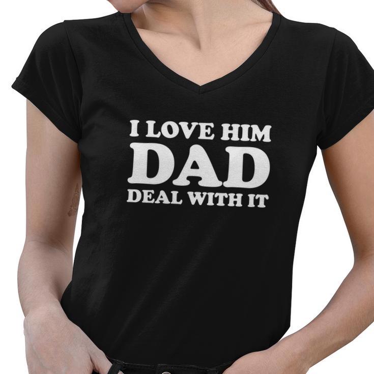 I Love Him Dad Deal With It Women V-Neck T-Shirt