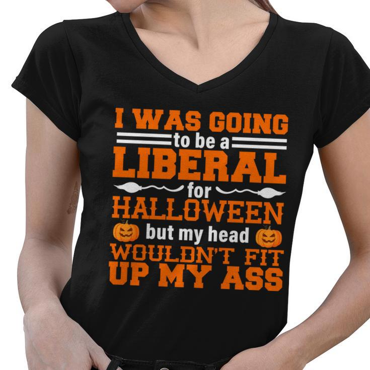 I Was Be A Liberal For Halloween But My Head Wouldt Fit Up My Ass Women V-Neck T-Shirt