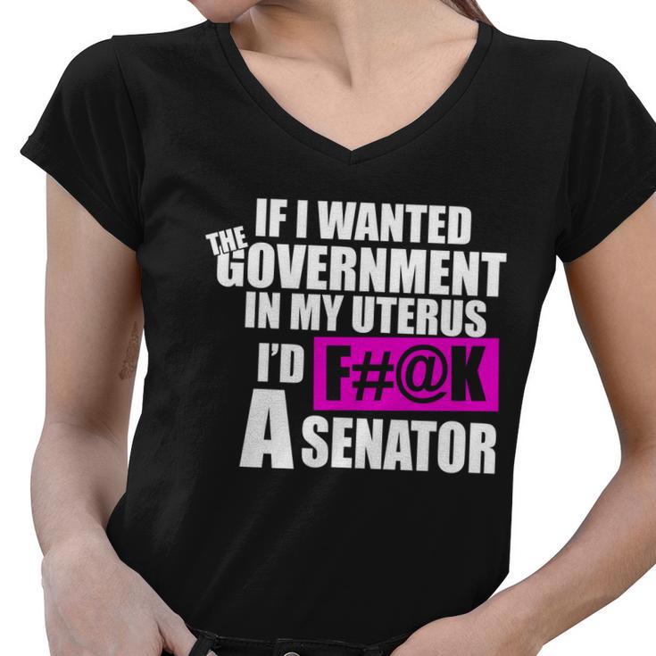 If I Wanted The Government In My Uterus Id FK A Senator Women V-Neck T-Shirt