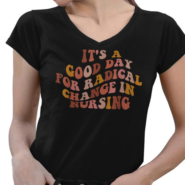 Its A Good Day For Radical Change In Nursing  Women V-Neck T-Shirt