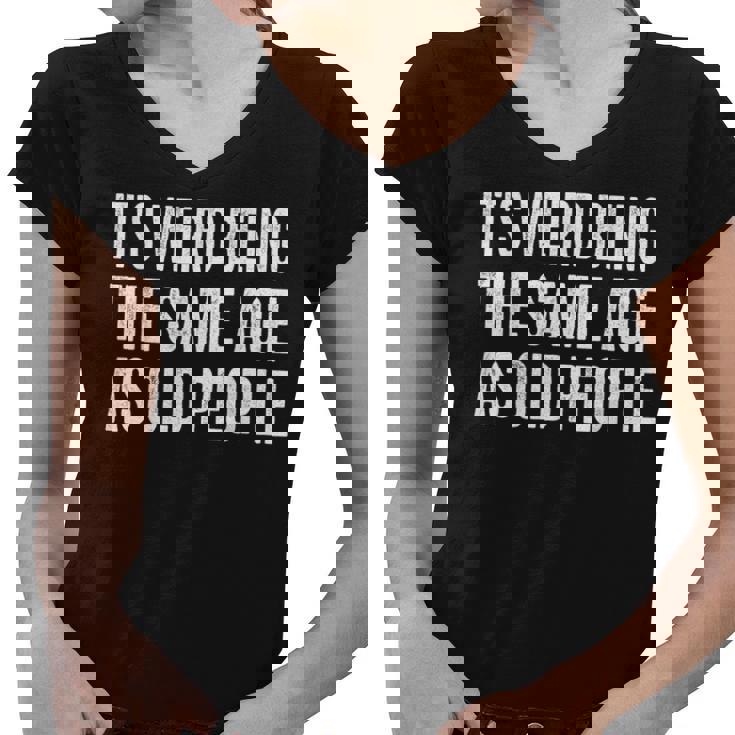 Its Weird Being The Same Age As Old People Funny Sarcastic  Women V-Neck T-Shirt