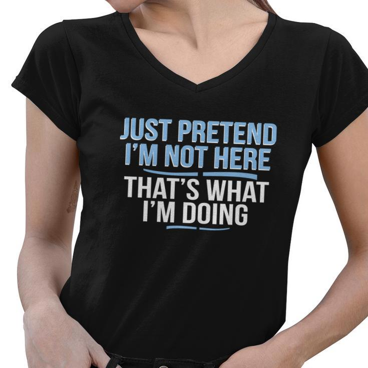 Just Pretend Im Not Here Funny Women V-Neck T-Shirt