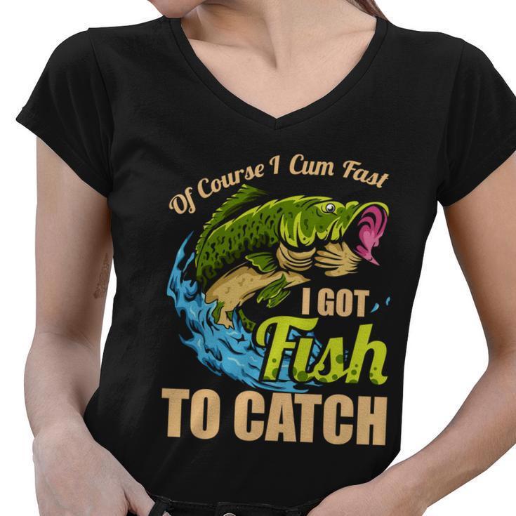 Of Course I Come Fast I Got Fish To Catch Fishing Funny Gift Great Gift Women V-Neck T-Shirt