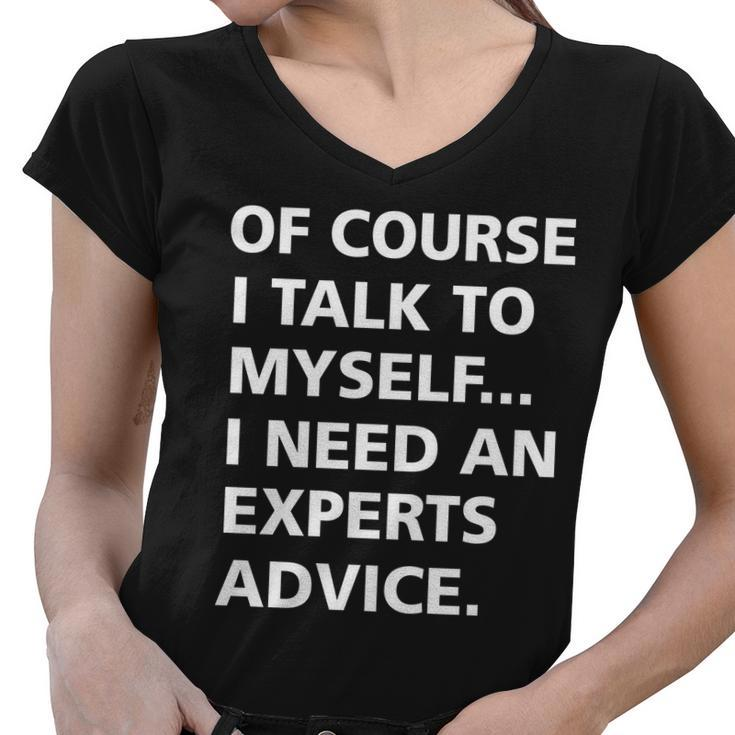 Of Course I Talk To Myself… I Need An Experts Advice Women V-Neck T-Shirt