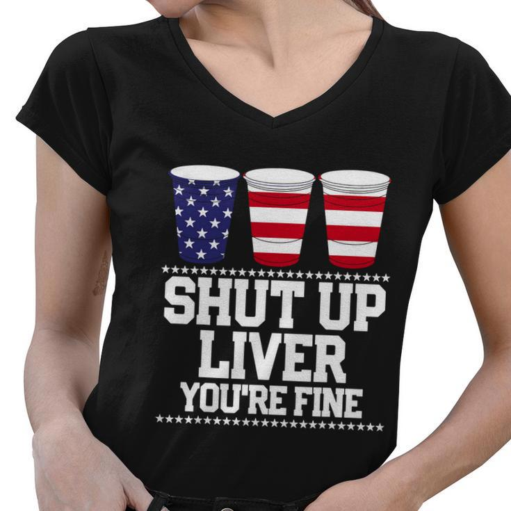 Shut Up Liver Youre Fine Drinking Fun Patriotic 4Th Of July Women V-Neck T-Shirt