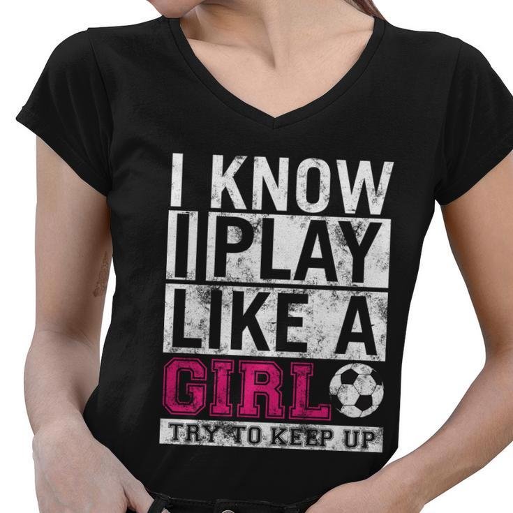 Soccer I Know I Play Like A Girl Women V-Neck T-Shirt