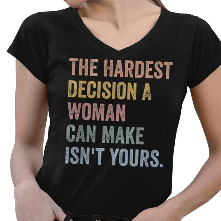 The Hardest Decision A Woman Can Make Isnt Yours Feminist  Women V-Neck T-Shirt