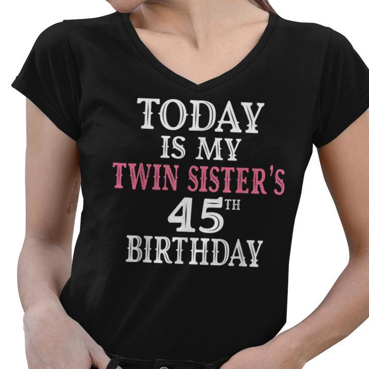 Today Is My Twin Sisters 45Th Birthday Party 45 Years Old  Women V-Neck T-Shirt