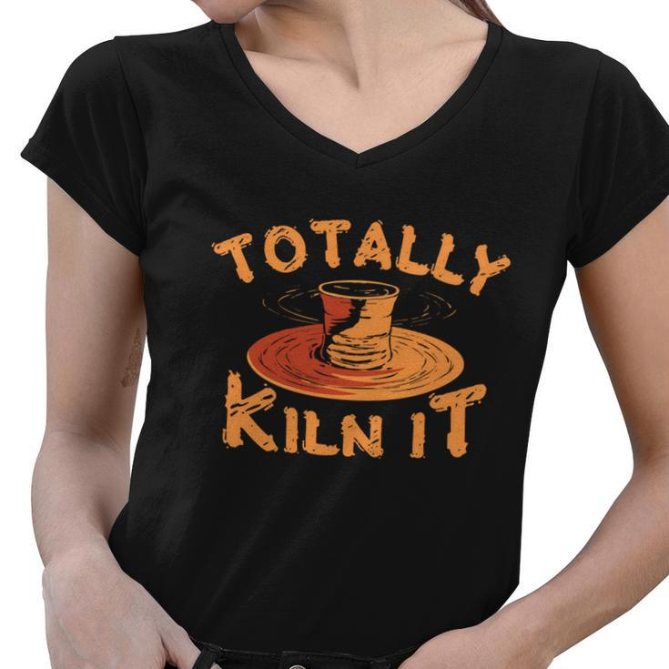 Totally Kiln It Funny Pottery Ceramics Artist Gift Funny Gift Women V-Neck T-Shirt