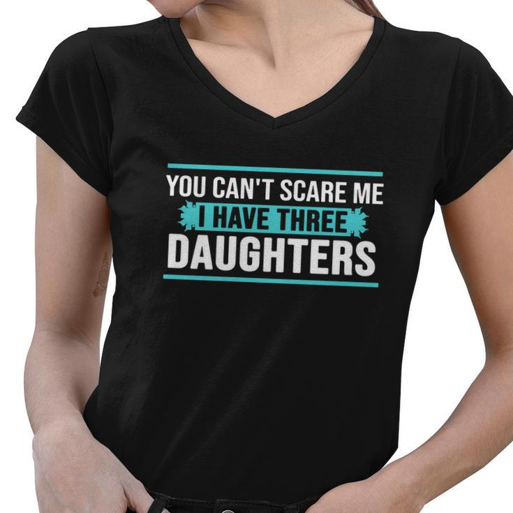 You Cant Scare Me I Have Three Daughters Tshirt Women V-Neck T-Shirt