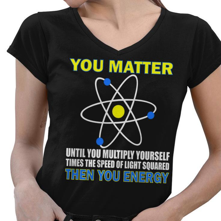 You Matter Then You Energy Tshirt Women V-Neck T-Shirt
