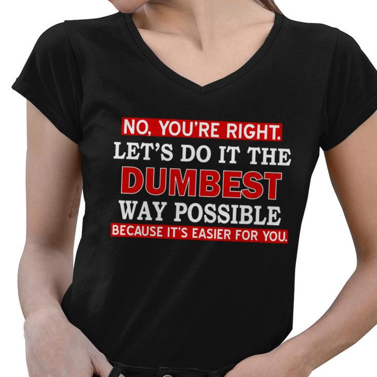 Youre Right Lets Do The Dumbest Way Possible Humor Tshirt Women V-Neck T-Shirt