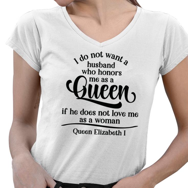 Queen Elizabeth I Quotes I Dont Want A Husband Who Honors Me As A Queen Women V-Neck T-Shirt