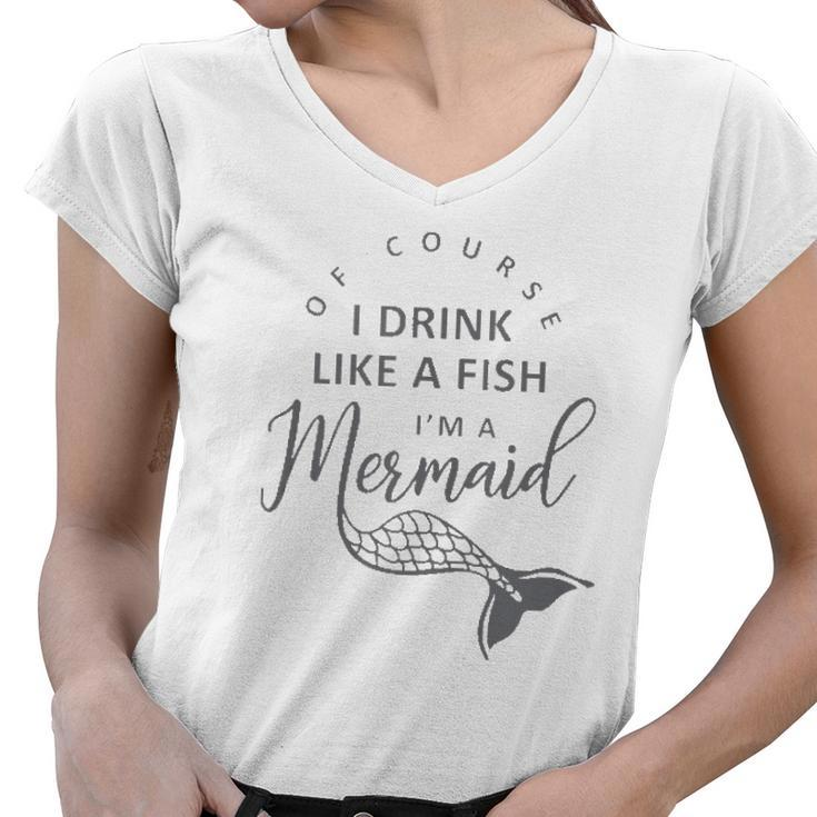 I&8217M A Mermaid Of Course I Drink Like A Fish Funny  Women V-Neck T-Shirt