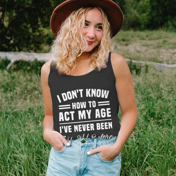 I Dont Know How To Act My Age Ive Never Been This Old Before Funny Birthday Unisex Tank Top