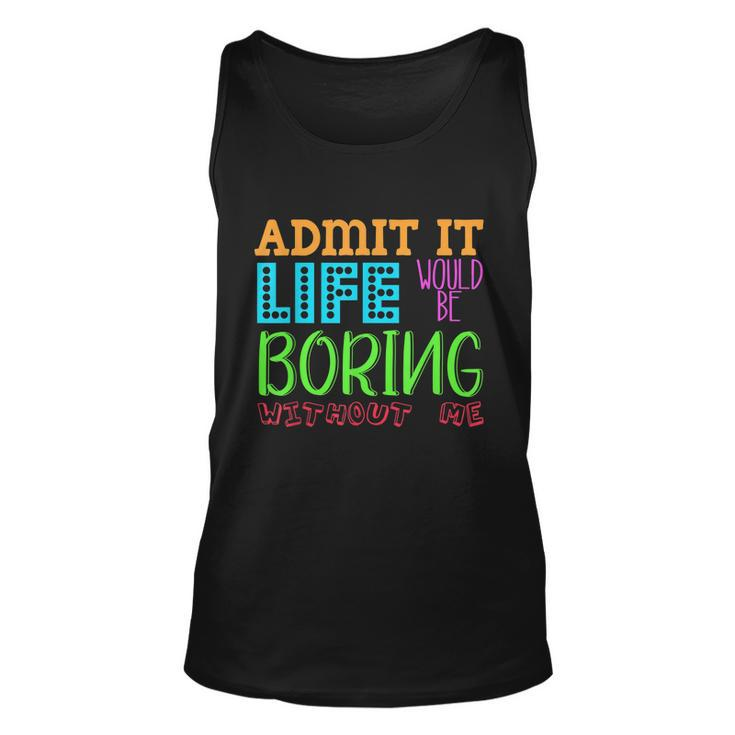 Admit It Life Would Be Boring Without Me Funny Quote Saying Unisex Tank Top