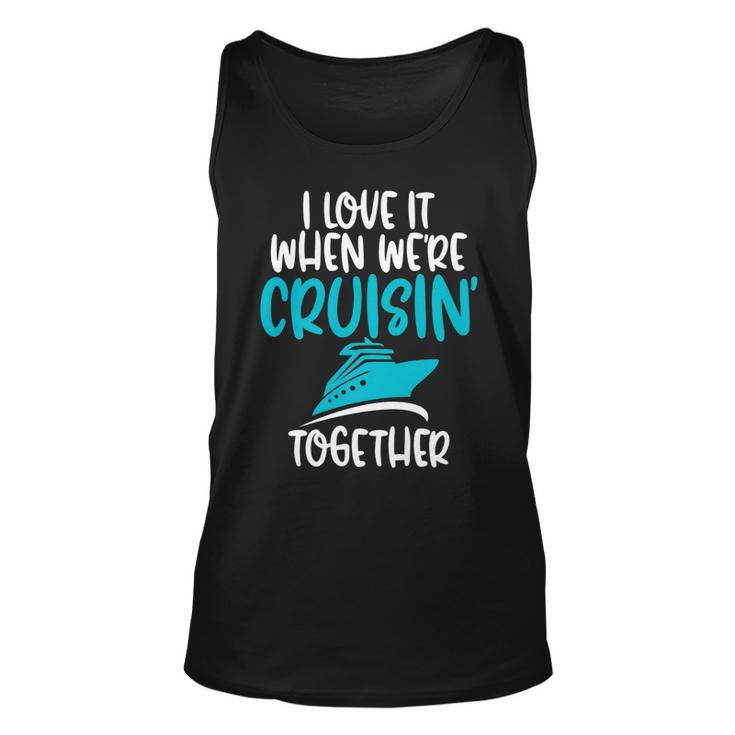 Cruise T  I Love It When We Are Cruising Together   Unisex Tank Top
