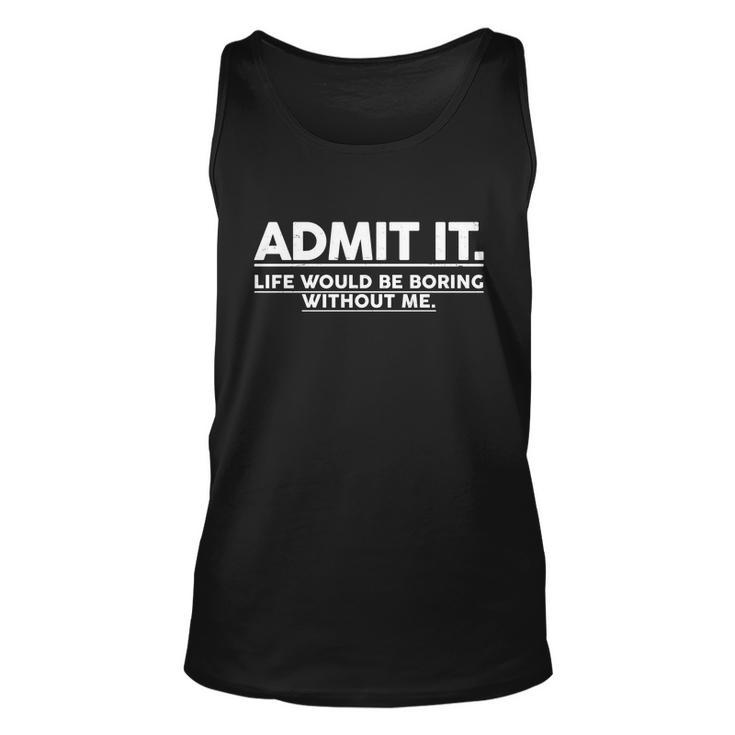 Funny Admit It Life Would Be Boring Without Me Tshirt Unisex Tank Top