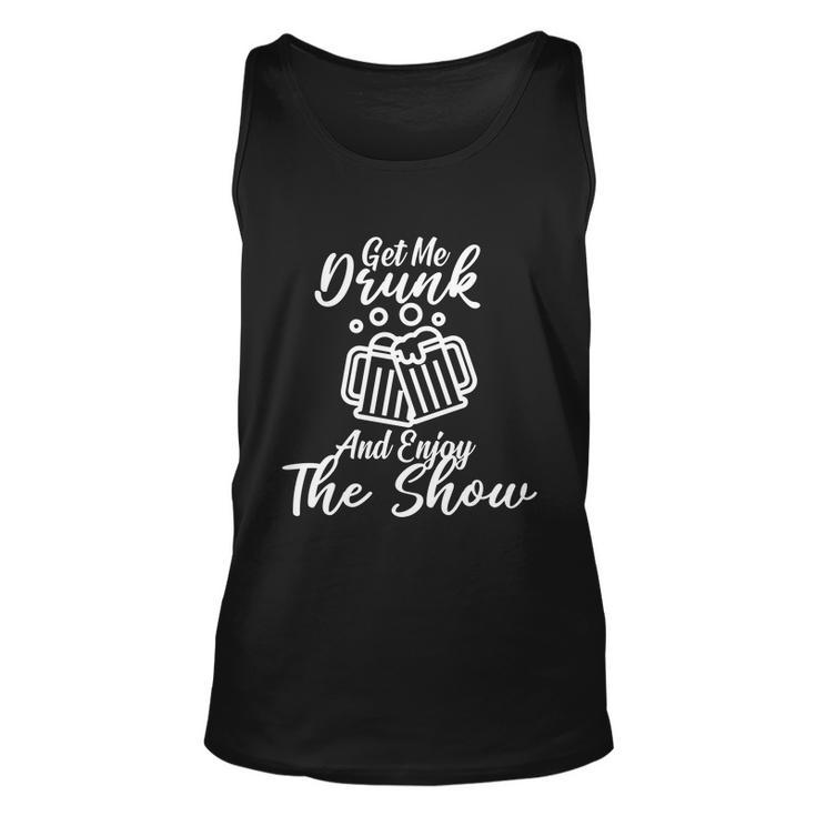 Get Me Drunk And Enjoy The Show Unisex Tank Top