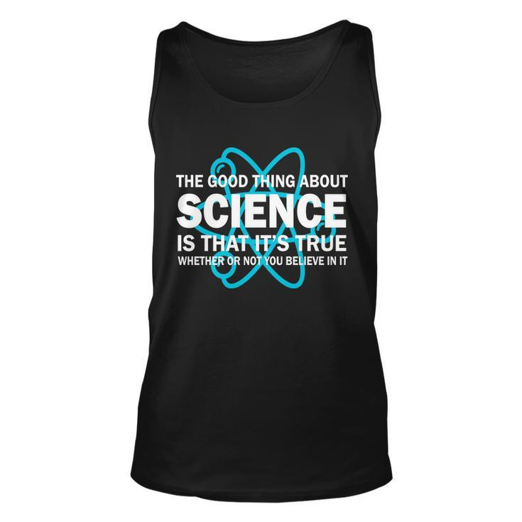 Good Thing About Science Is That Its True Tshirt Unisex Tank Top