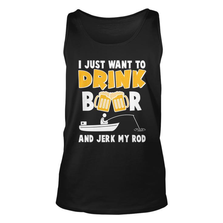 I Just Want To Drink Beer And Jerk My Rod Fishing Tshirt Unisex Tank Top