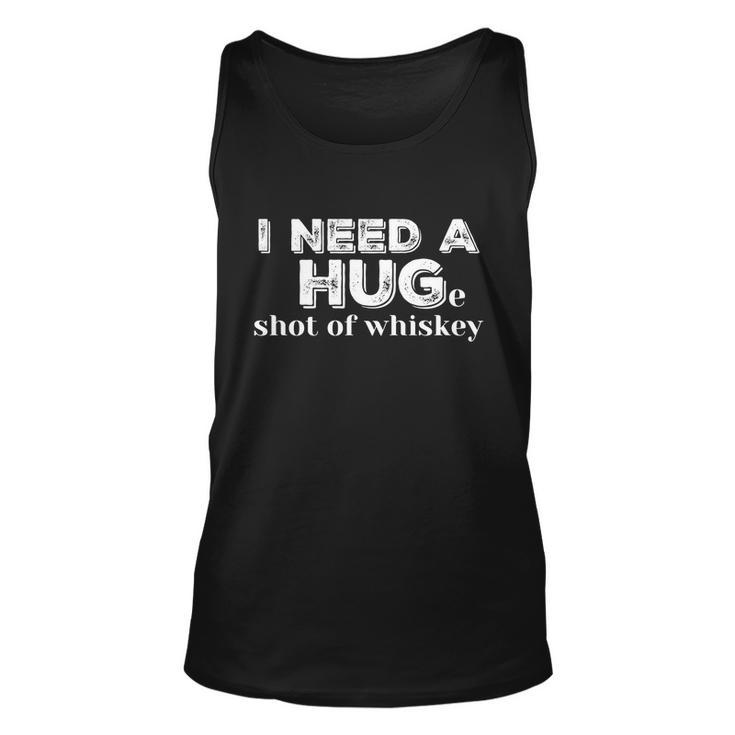 I Need A Hug Huge Shot Of Whiskey Funny Alcohol Lovers Gift Meaningful Gift Unisex Tank Top