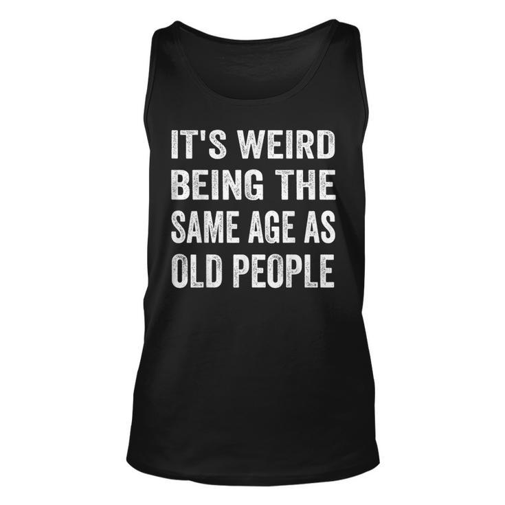 Its Weird Being The Same Age As Old People Funny Sarcastic  Unisex Tank Top