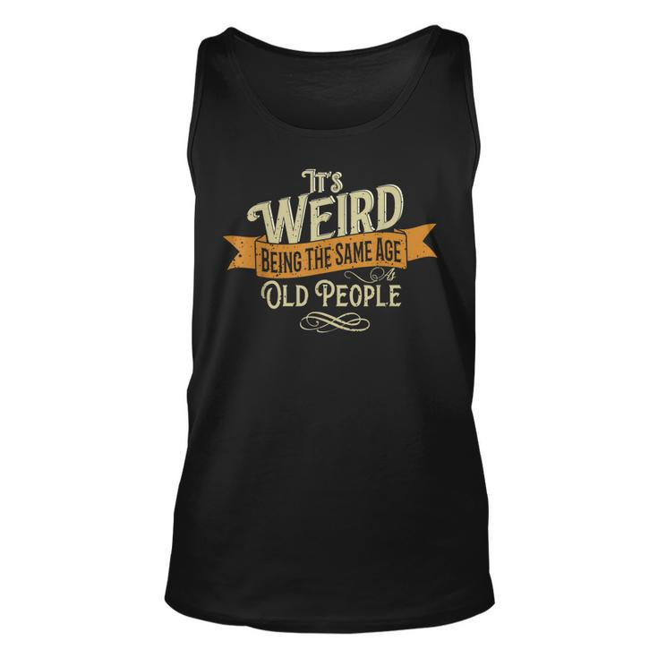 Its Weird Being The Same Age As Old People  Men Women Tank Top Graphic Print Unisex