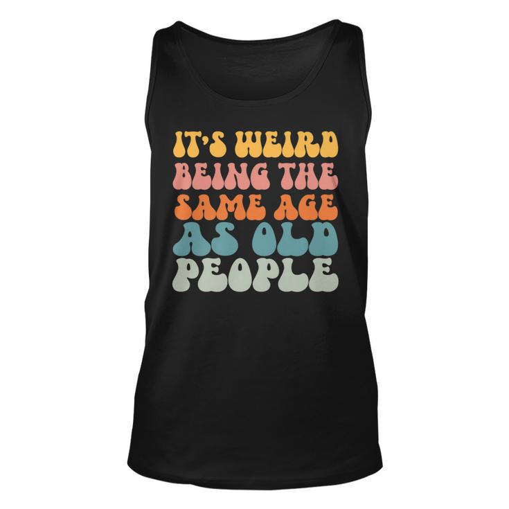 Its Weird Being The Same Age As Old People   Men Women Tank Top Graphic Print Unisex