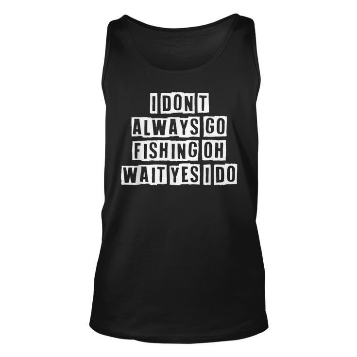 Lovely Funny Cool Sarcastic I Dont Always Go Fishing Oh  Unisex Tank Top