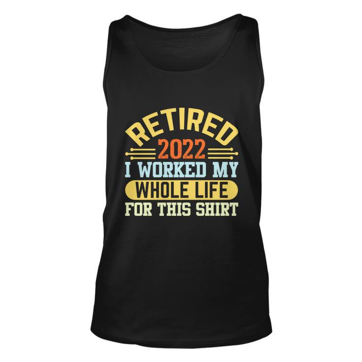 Retired 2022 I Worked My Whole Life For This Shrt Funny Retirement Gift Tshirt Unisex Tank Top