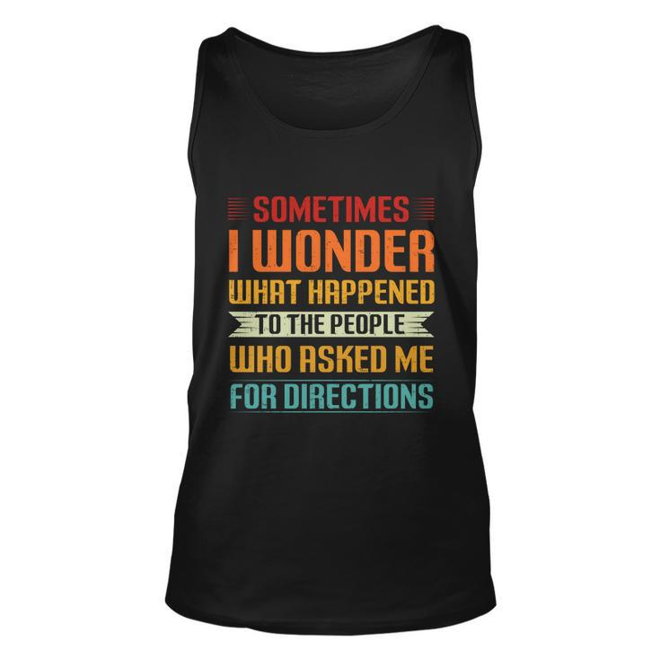 Sometimes I Wonder What Happened To The People Who Asked Me For Directions Unisex Tank Top