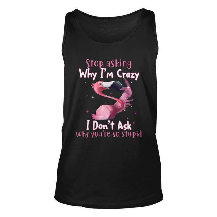 Stop Asking Why Im Crazy I Dont Ask Why Youre So Stupid Funny Tshirt Unisex Tank Top