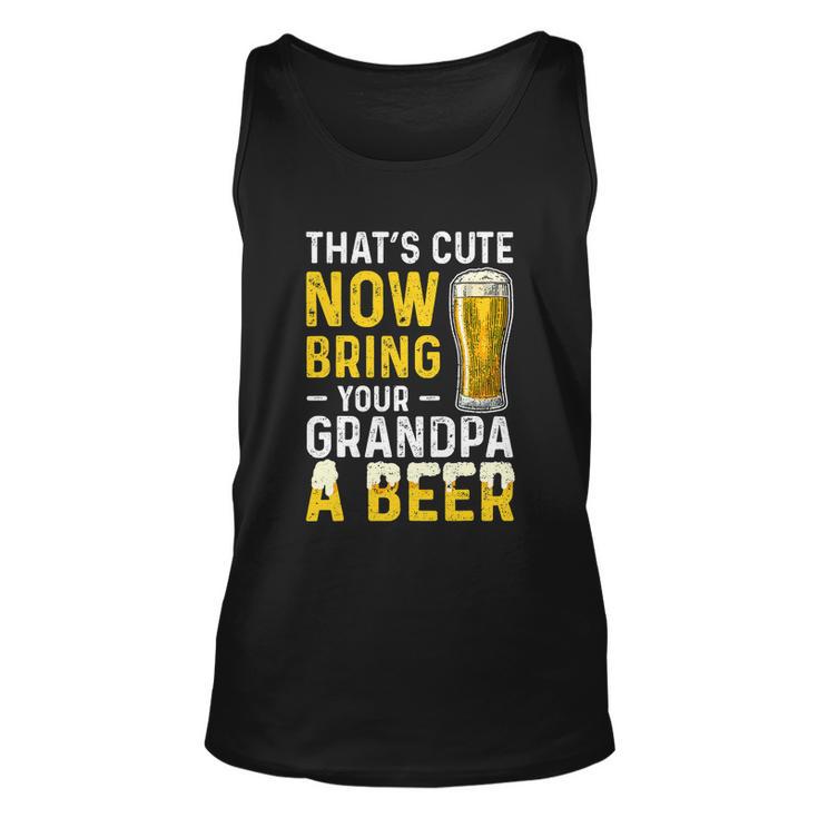 Thats Cute Now Bring Your Grandpa A Beer Fathers Day Unisex Tank Top