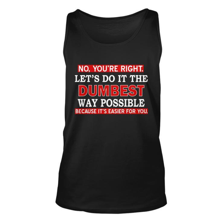 Youre Right Lets Do The Dumbest Way Possible Humor Tshirt Unisex Tank Top