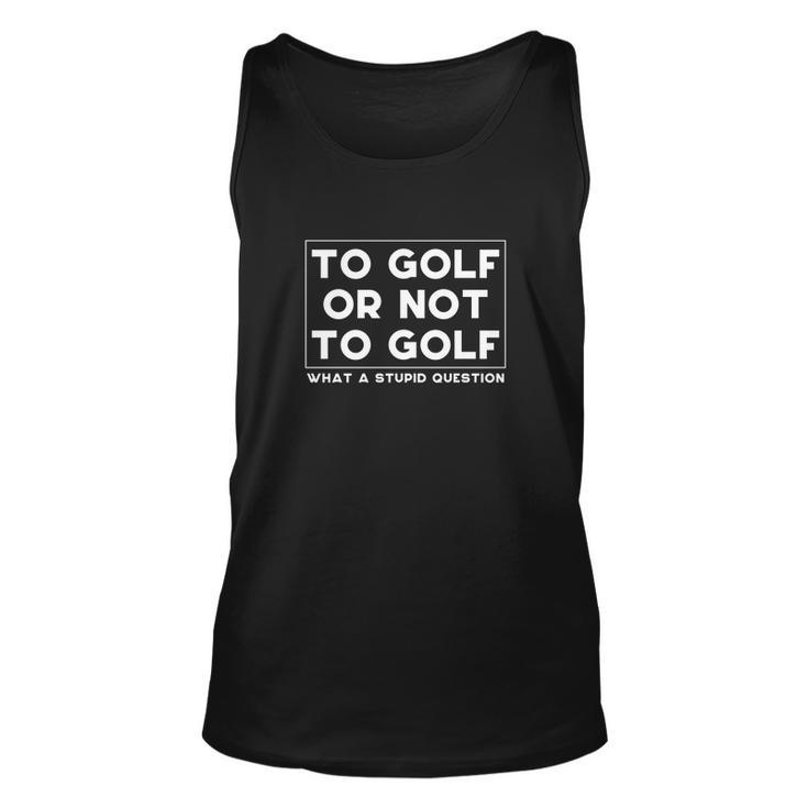 ⛳ To Golf Or Not To Golf What A Stupid Question Tshirt Unisex Tank Top